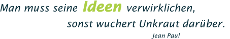 Man muss seine Ideen verwirklichen,  sonst wuchert Unkraut darber.  Jean Paul