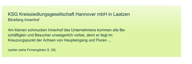 KSG Kreissiedlungsgesellschaft Hannover mbH in Laatzen Blickfang Innenhof  Am kleinen schmucken Innenhof des Unternehmens kommen alle Be- schftigten und Besucher unweigerlich vorbei, denn er liegt im  Kreuzungspunkt der Achsen von Haupteingang und Fluren ...   (weiter siehe Firmengrten S. 29)